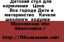 Детский стул для кормления › Цена ­ 3 000 - Все города Дети и материнство » Качели, шезлонги, ходунки   . Московская обл.,Ивантеевка г.